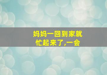 妈妈一回到家就忙起来了,一会