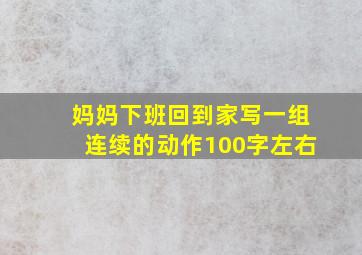 妈妈下班回到家写一组连续的动作100字左右