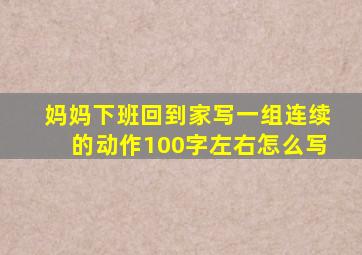 妈妈下班回到家写一组连续的动作100字左右怎么写