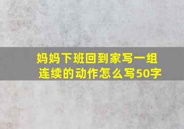 妈妈下班回到家写一组连续的动作怎么写50字