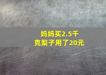 妈妈买2.5千克梨子用了20元