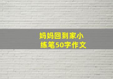 妈妈回到家小练笔50字作文