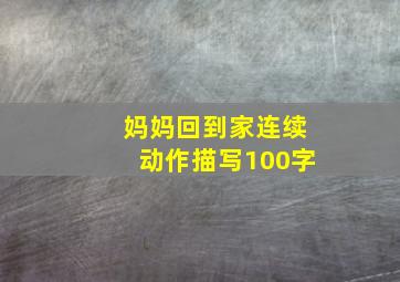 妈妈回到家连续动作描写100字