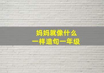 妈妈就像什么一样造句一年级