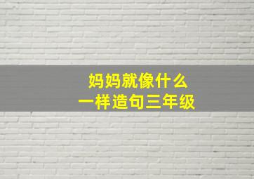 妈妈就像什么一样造句三年级