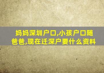 妈妈深圳户口,小孩户口随爸爸,现在迁深户要什么资料