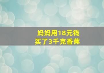 妈妈用18元钱买了3千克香蕉