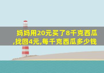 妈妈用20元买了8千克西瓜,找回4元,每千克西瓜多少钱