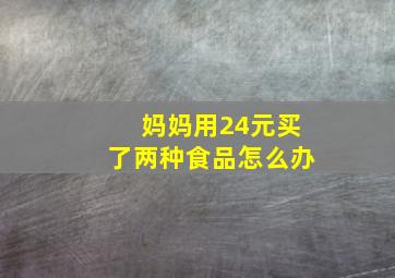 妈妈用24元买了两种食品怎么办