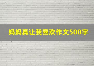 妈妈真让我喜欢作文500字