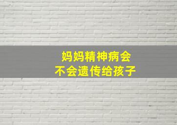 妈妈精神病会不会遗传给孩子