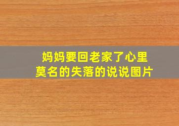 妈妈要回老家了心里莫名的失落的说说图片