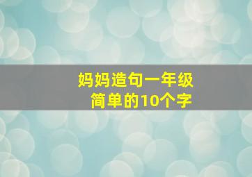 妈妈造句一年级简单的10个字