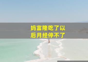 妈富隆吃了以后月经停不了