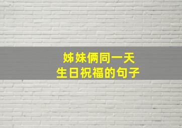 姊妹俩同一天生日祝福的句子