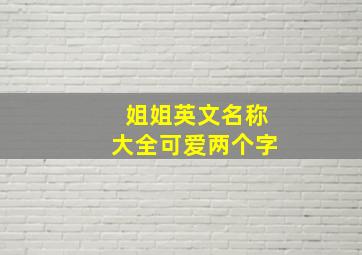 姐姐英文名称大全可爱两个字