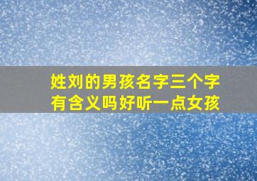 姓刘的男孩名字三个字有含义吗好听一点女孩