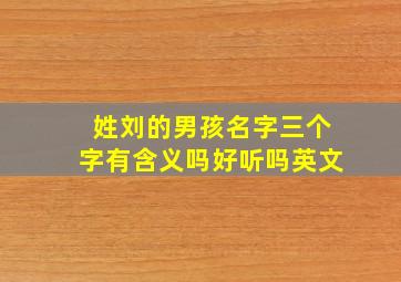 姓刘的男孩名字三个字有含义吗好听吗英文