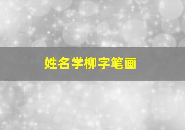 姓名学柳字笔画