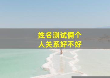 姓名测试俩个人关系好不好