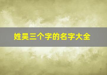 姓吴三个字的名字大全