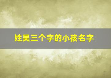 姓吴三个字的小孩名字