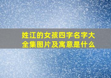 姓江的女孩四字名字大全集图片及寓意是什么