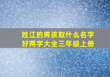 姓江的男孩取什么名字好两字大全三年级上册