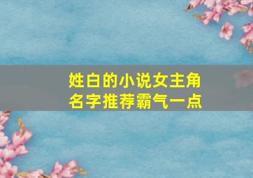 姓白的小说女主角名字推荐霸气一点