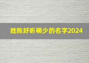 姓陈好听稀少的名字2024