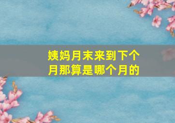 姨妈月末来到下个月那算是哪个月的