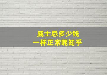 威士忌多少钱一杯正常呢知乎