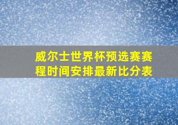 威尔士世界杯预选赛赛程时间安排最新比分表