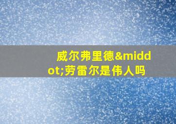 威尔弗里德·劳雷尔是伟人吗