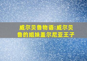 威尔贝鲁物语:威尔贝鲁的姐妹盖尔尼亚王子