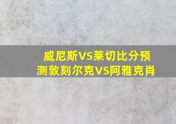 威尼斯VS莱切比分预测敦刻尔克VS阿雅克肖