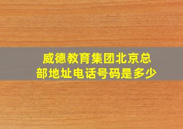 威德教育集团北京总部地址电话号码是多少