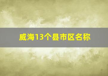 威海13个县市区名称