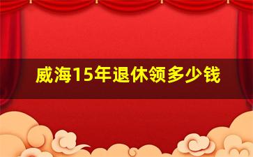 威海15年退休领多少钱