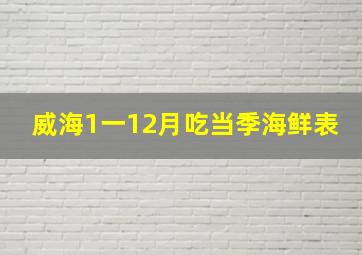 威海1一12月吃当季海鲜表