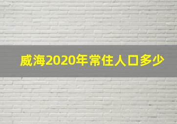 威海2020年常住人口多少