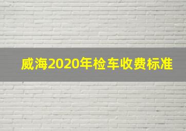 威海2020年检车收费标准