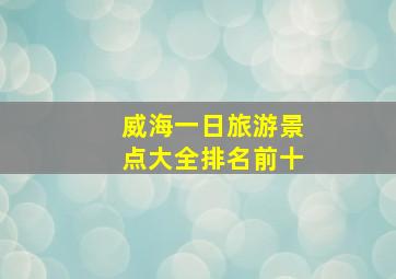 威海一日旅游景点大全排名前十