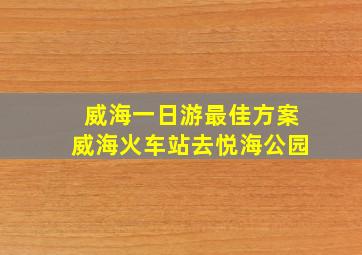 威海一日游最佳方案威海火车站去悦海公园