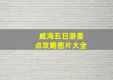 威海五日游景点攻略图片大全