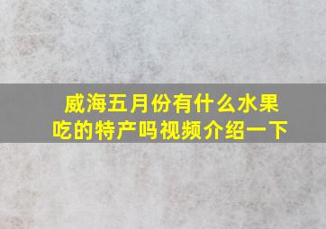 威海五月份有什么水果吃的特产吗视频介绍一下