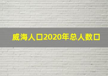 威海人口2020年总人数口