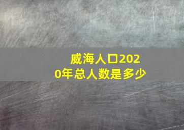 威海人口2020年总人数是多少