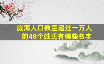 威海人口数量超过一万人的48个姓氏有哪些名字