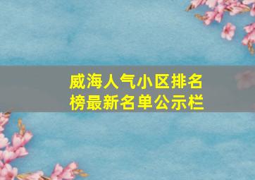 威海人气小区排名榜最新名单公示栏